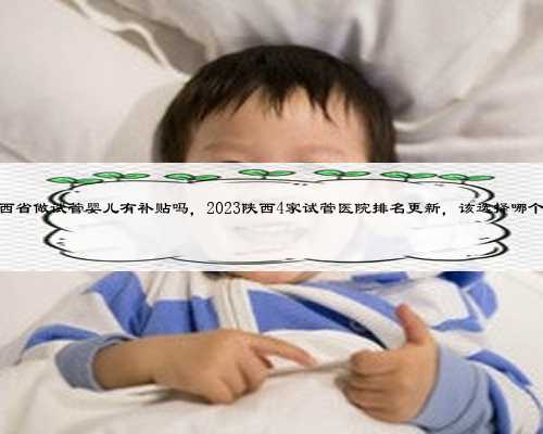 陕西省做试管婴儿有补贴吗，2023陕西4家试管医院排名更新，该选择哪个？