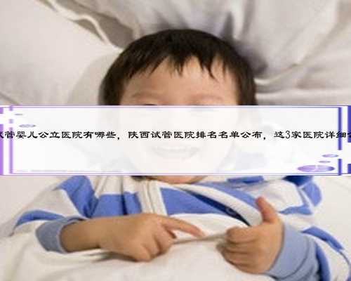 陕西试管婴儿公立医院有哪些，陕西试管医院排名名单公布，这3家医院详细公