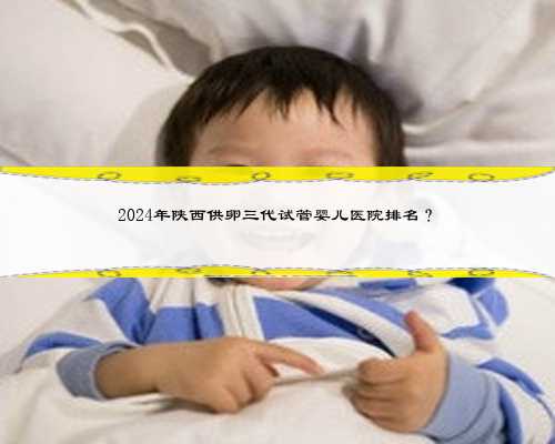 2024年陕西供卵三代试管婴儿医院排名？